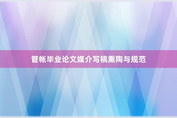 管帐毕业论文媒介写稿熏陶与规范